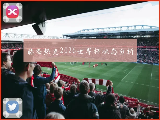 赫洛热克2026世界杯状态分析
