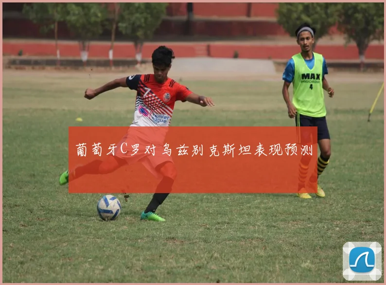 葡萄牙C罗对乌兹别克斯坦表现预测