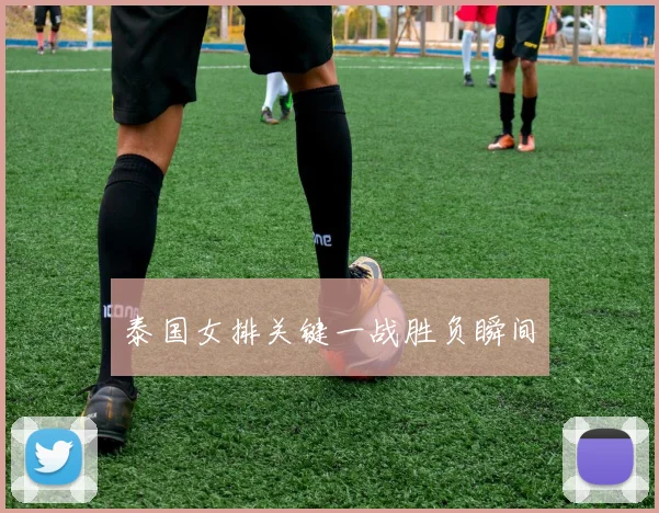 泰国女排关键一战胜负瞬间