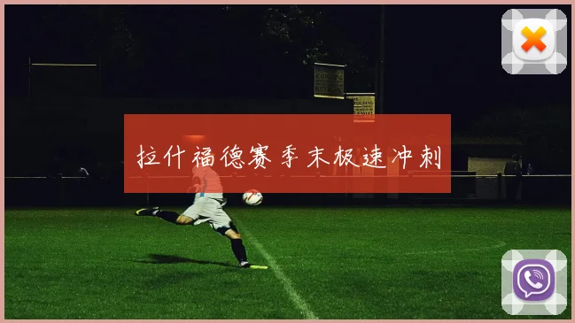 拉什福德赛季末极速冲刺