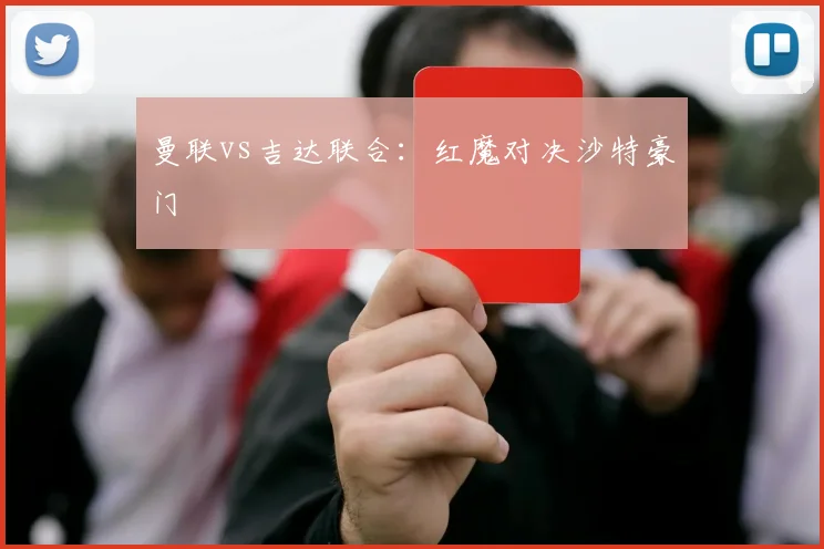 曼联vs吉达联合：红魔对决沙特豪门