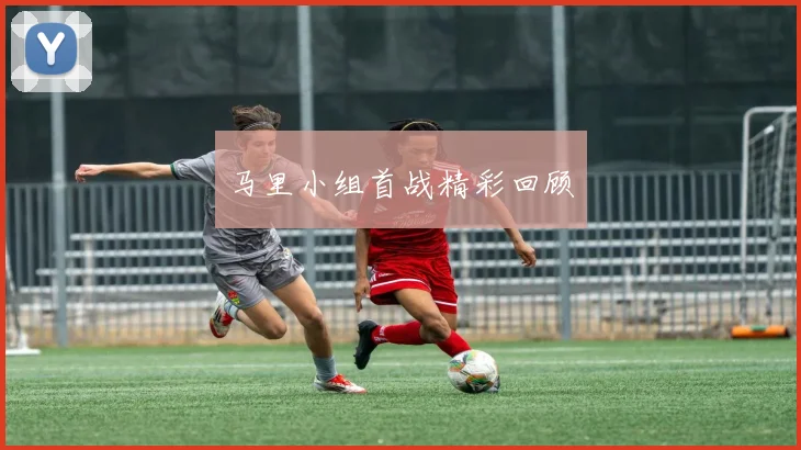 马里小组首战精彩回顾