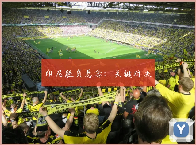 印尼胜负悬念:关键对决