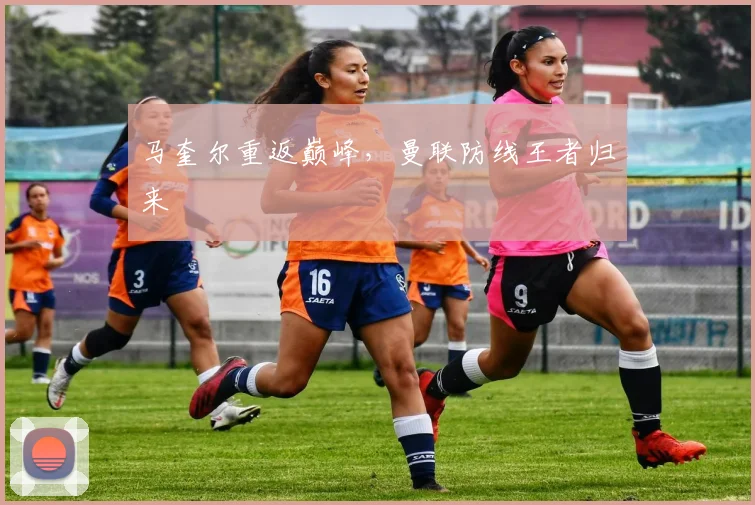 马奎尔重返巅峰,曼联防线王者归来
