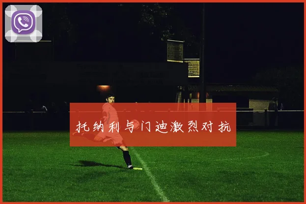 托纳利与门迪激烈对抗