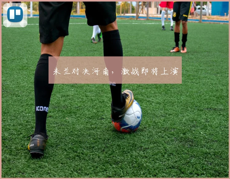 米兰对决河南，激战即将上演