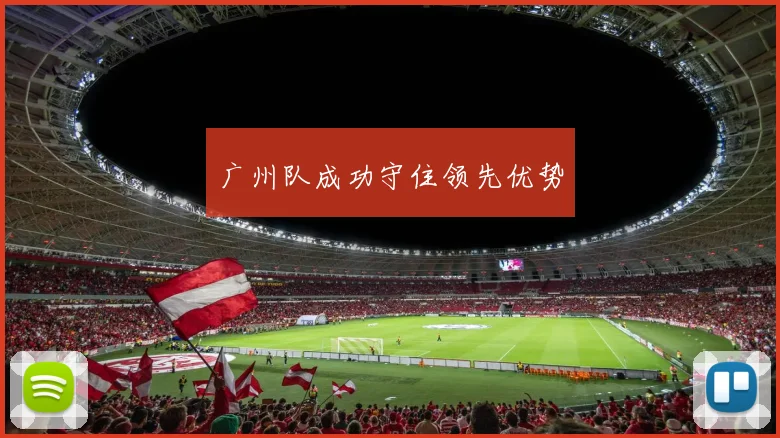 广州队成功守住领先优势