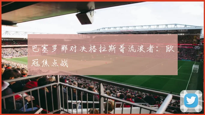 巴塞罗那对决格拉斯哥流浪者:欧冠焦点战
