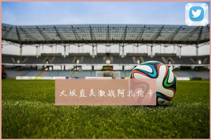 大坂直美激战阿扎伦卡