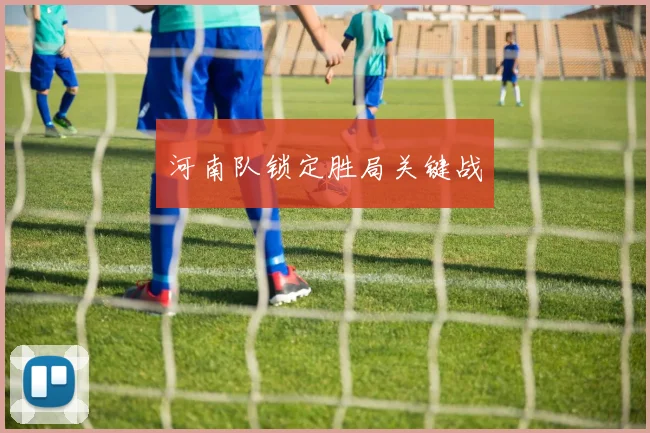 河南队锁定胜局关键战