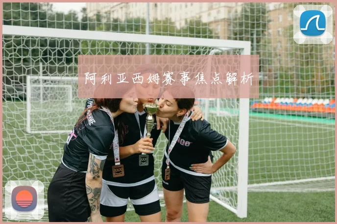 阿利亚西姆赛事焦点解析
