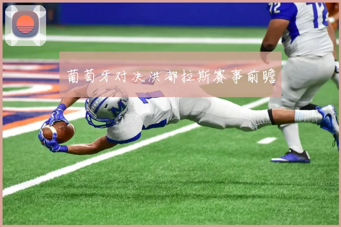 葡萄牙对决洪都拉斯赛事前瞻