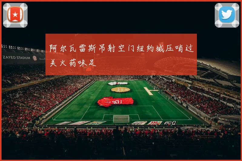 阿尔瓦雷斯吊射空门纽约城压哨过关火药味足