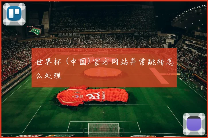 世界杯 (中国)官方网站异常跳转怎么处理