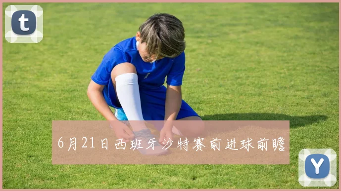 6月21日西班牙沙特赛前进球前瞻
