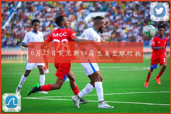 6月25日突尼斯vs荷兰高空球对抗