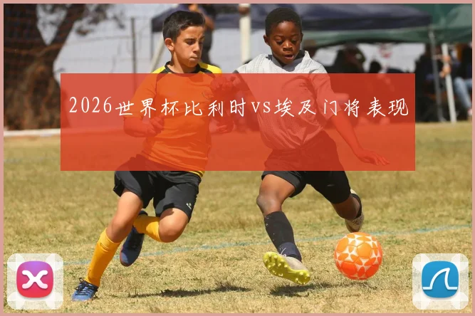 2026世界杯比利时vs埃及门将表现