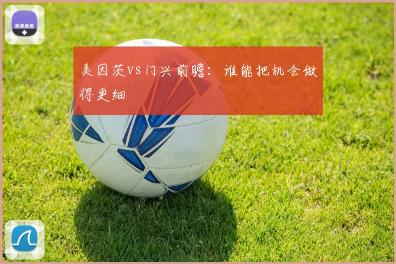 美因茨vs门兴前瞻：谁能把机会做得更细