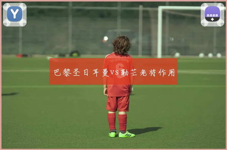 巴黎圣日耳曼vs勒芒老将作用