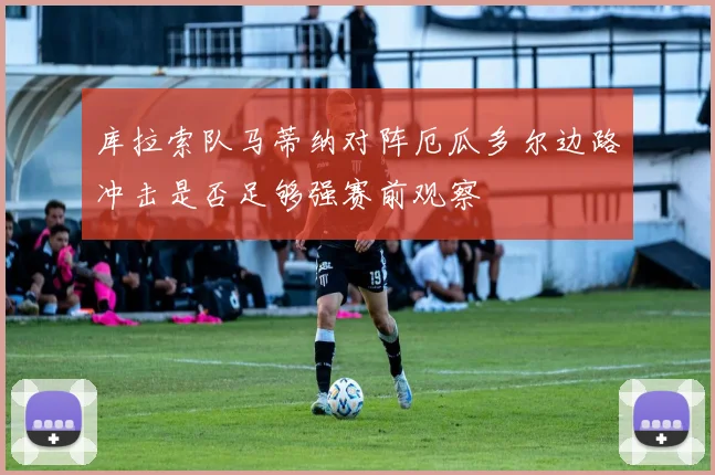 库拉索队马蒂纳对阵厄瓜多尔边路冲击是否足够强赛前观察