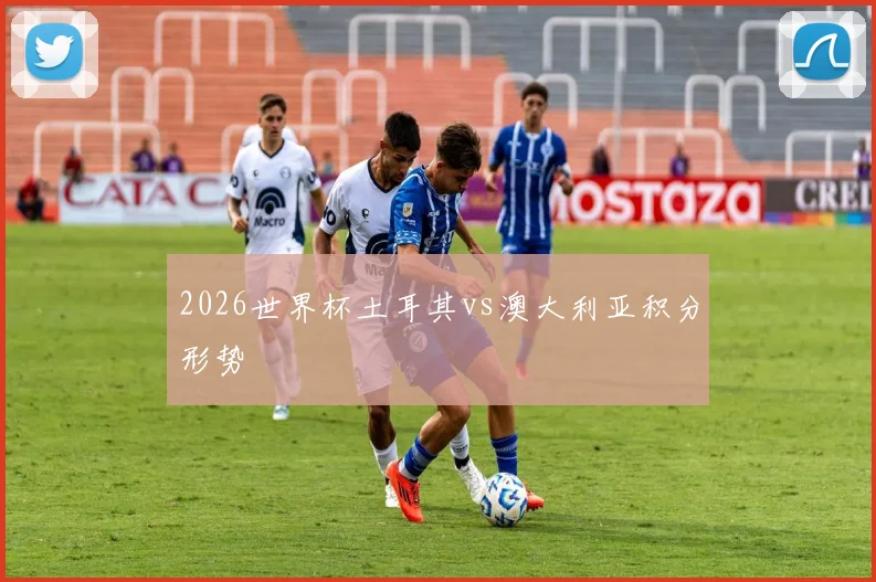 2026世界杯土耳其vs澳大利亚积分形势