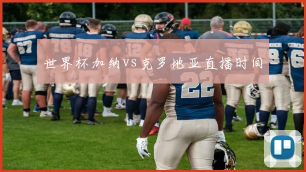 世界杯加纳vs克罗地亚直播时间