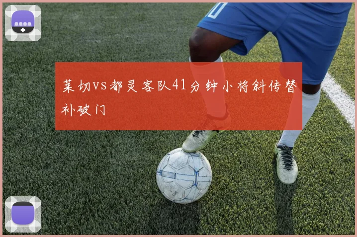 莱切vs都灵客队41分钟小将斜传替补破门