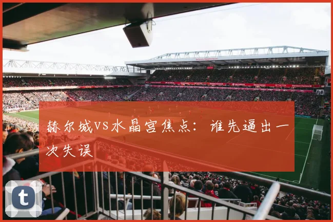 赫尔城vs水晶宫焦点：谁先逼出一次失误