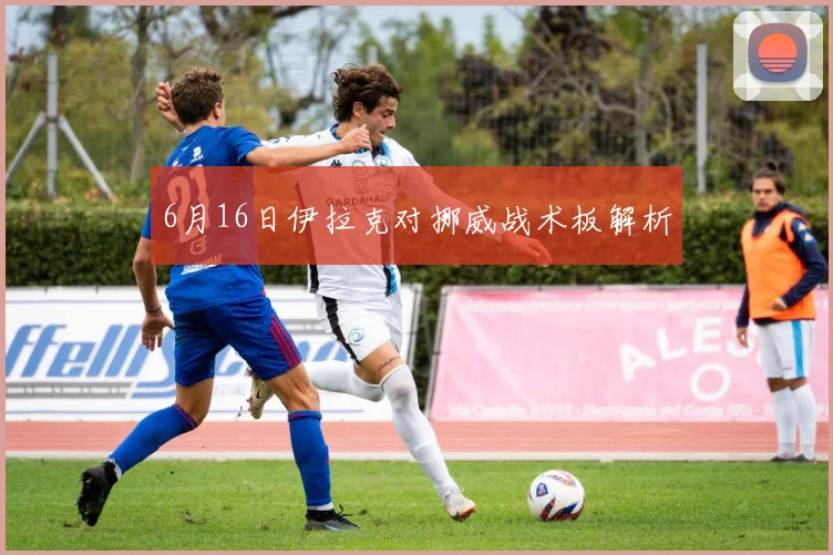 6月16日伊拉克对挪威战术板解析