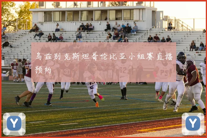 乌兹别克斯坦哥伦比亚小组赛直播预约