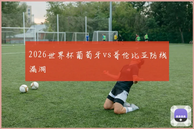 2026世界杯葡萄牙vs哥伦比亚防线漏洞