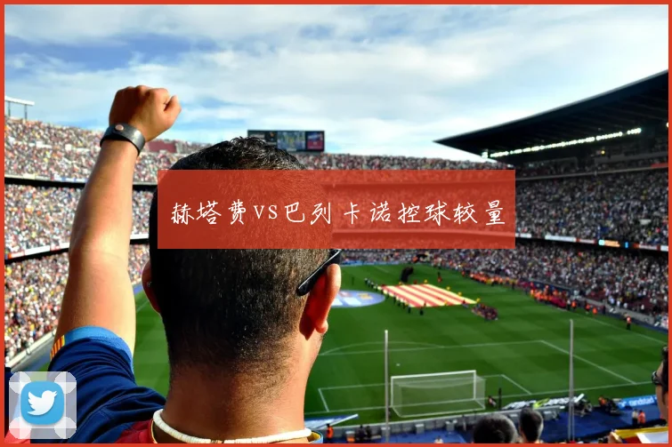 赫塔费vs巴列卡诺控球较量