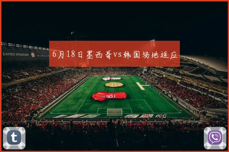 6月18日墨西哥vs韩国场地适应